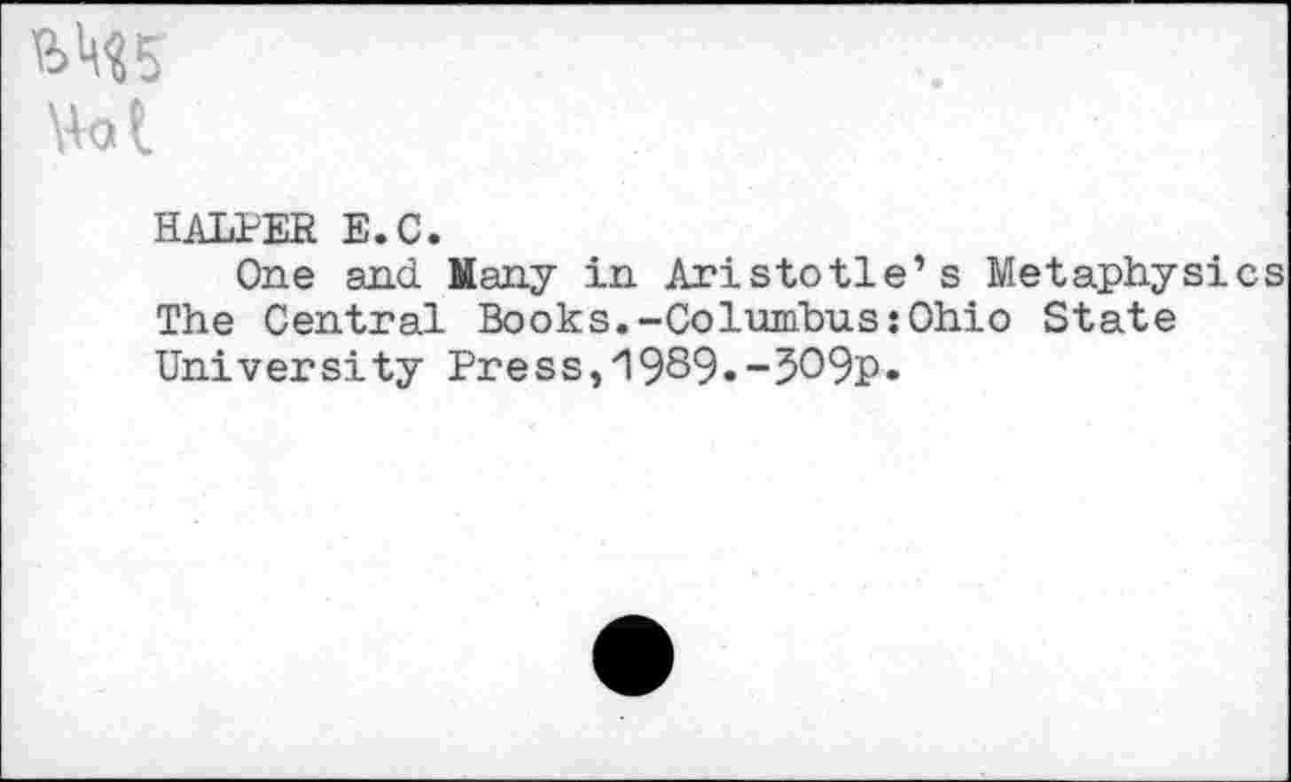 ﻿W5
Wot
HALPER E.C.
One and Many in Aristotle’s Metaphysics The Central Books.-Columbus:Ohio State University Press,/I989.-3O9p»